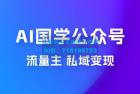     最新 AI 国学公众号玩法：流量主+私域变现，日入1000+
