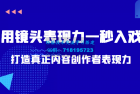     带你用镜头表现力一秒入戏打造真正内容创作者表现力
