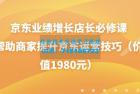     京东业绩增长店长必修课：帮助商家提升京东运营技巧
