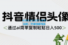     探索AI技术：抖音情侣头像制作，简单复制粘贴实现每日500+的收入
