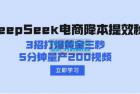     DeepSeek电商降本提效秘籍：3招打爆黄金三秒，5分钟量产200视频
