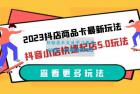     2023 抖店商品卡最新玩法：抖音小店快速起店 5.0 玩法
