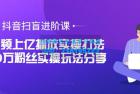     抖音扫盲进阶课：单视频上亿播放实操打法，3000万粉丝实操玩法分享
